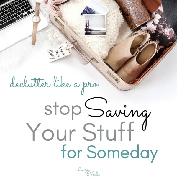 Tips on Decluttering Your Home: Keeping Stuff for Someday is a Trap